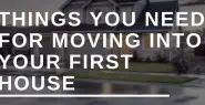 THINGS YOU NEED FOR MOVING INTO YOUR FIRST HOUSE