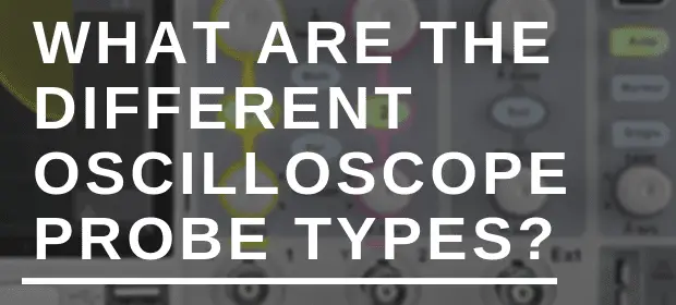 WHAT ARE THE DIFFERENT OSCILLOSCOPE PROBE TYPES