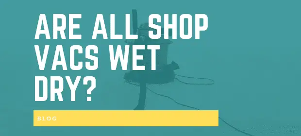ARE ALL SHOP VACS WET DRY
